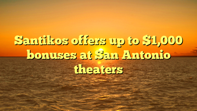 Santikos offers up to $1,000 bonuses at San Antonio theaters 